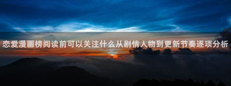 漫画下载软件：恋爱漫画榜阅读前可以关注什么从剧情人物到更新节奏逐项分析
