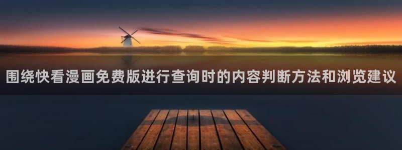 漫画阅读器:围绕快看漫画免费版进行查询时的内容判断方法和浏览建议