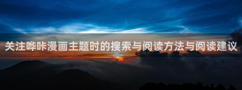 在线漫画网站大全：关注哗咔漫画主题时的搜索与阅读方法与阅读建议