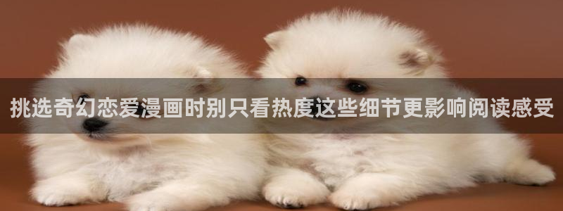 免费日漫：挑选奇幻恋爱漫画时别只看热度这些细节更影响阅读感受