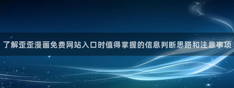 日漫大全:了解歪歪漫画免费网站入口时值得掌握的信息判断思路和注意事项