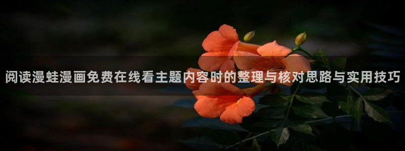 在线漫画网站大全:阅读漫蛙漫画免费在线看主题内容时的整理与核对思路与实用技巧
