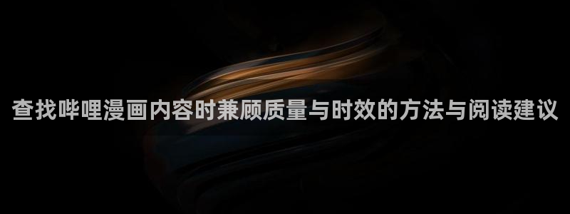 漫画专题:查找哔哩漫画内容时兼顾质量与时效的方法与阅读建议